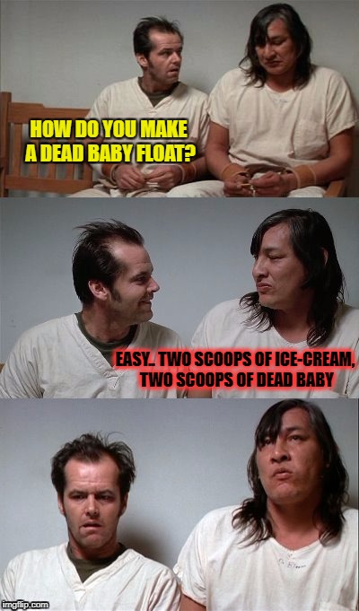 Little Betty ate a pound of aspirin she got them from the shelf upon the wall | HOW DO YOU MAKE A DEAD BABY FLOAT? EASY.. TWO SCOOPS OF ICE-CREAM, TWO SCOOPS OF DEAD BABY | image tagged in bad joke jack 3 panel | made w/ Imgflip meme maker