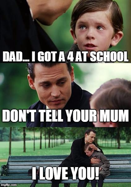 Finding Neverland Meme | DAD... I GOT A 4 AT SCHOOL; DON'T TELL YOUR MUM; I LOVE YOU! | image tagged in memes,finding neverland | made w/ Imgflip meme maker