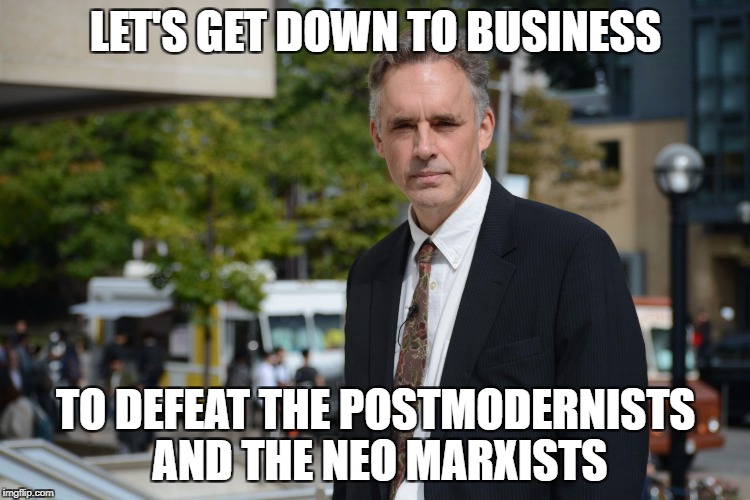 Jordan Peterson | LET'S GET DOWN TO BUSINESS; TO DEFEAT THE POSTMODERNISTS AND THE NEO MARXISTS | image tagged in jordan peterson | made w/ Imgflip meme maker