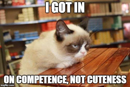 Grumpy Cat Table Meme | I GOT IN; ON COMPETENCE, NOT CUTENESS | image tagged in memes,grumpy cat table,grumpy cat | made w/ Imgflip meme maker