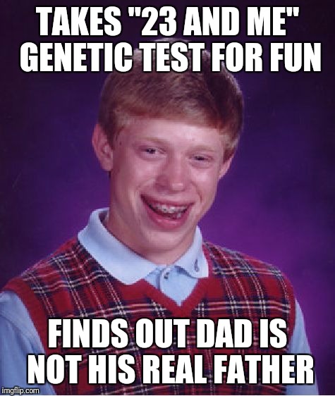 Bad Luck Brian Meme | TAKES "23 AND ME" GENETIC TEST FOR FUN; FINDS OUT DAD IS NOT HIS REAL FATHER | image tagged in memes,bad luck brian | made w/ Imgflip meme maker