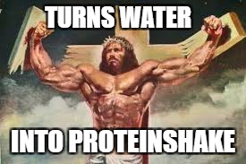 Buff af jesus | TURNS WATER; INTO PROTEINSHAKE | image tagged in meme | made w/ Imgflip meme maker