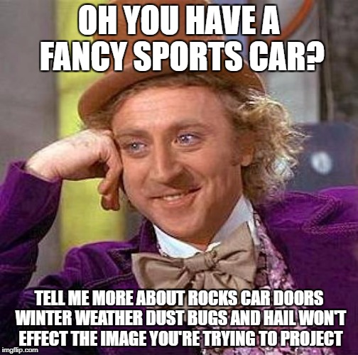 Creepy Condescending Wonka Meme | OH YOU HAVE A FANCY SPORTS CAR? TELL ME MORE ABOUT ROCKS CAR DOORS WINTER WEATHER DUST BUGS AND HAIL WON'T EFFECT THE IMAGE YOU'RE TRYING TO PROJECT | image tagged in memes,creepy condescending wonka | made w/ Imgflip meme maker