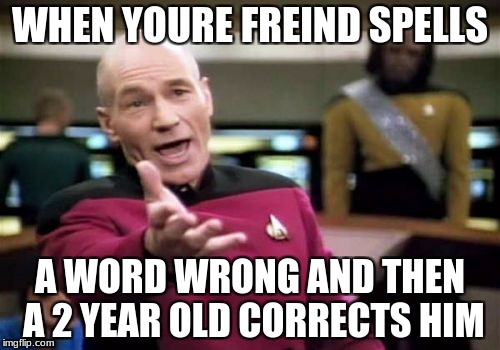 Picard Wtf Meme | WHEN YOURE FREIND SPELLS; A WORD WRONG AND THEN A 2 YEAR OLD CORRECTS HIM | image tagged in memes,picard wtf | made w/ Imgflip meme maker
