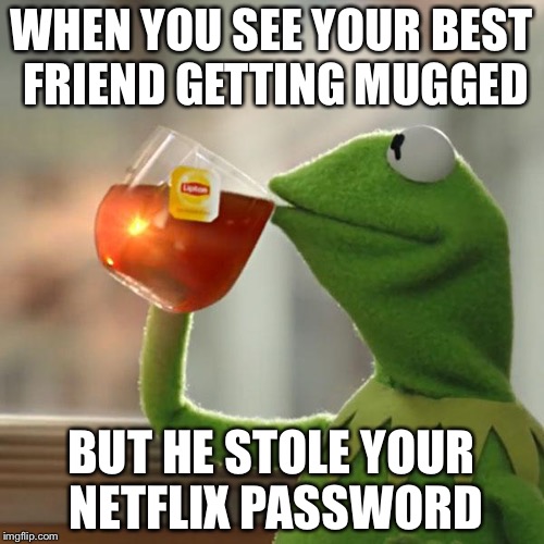But That's None Of My Business Meme | WHEN YOU SEE YOUR BEST FRIEND GETTING MUGGED; BUT HE STOLE YOUR NETFLIX PASSWORD | image tagged in memes,but thats none of my business,kermit the frog | made w/ Imgflip meme maker