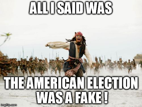 don't joke with american election! | ALL I SAID WAS; THE AMERICAN ELECTION WAS A FAKE ! | image tagged in memes,jack sparrow being chased,2016 election,american,donald trump,fake | made w/ Imgflip meme maker