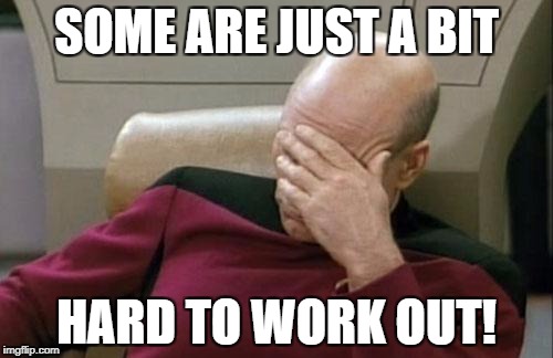 Captain Picard Facepalm Meme | SOME ARE JUST A BIT HARD TO WORK OUT! | image tagged in memes,captain picard facepalm | made w/ Imgflip meme maker