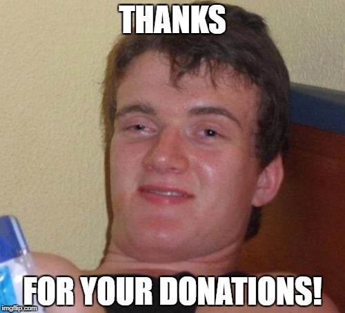 10 Guy Meme | THANKS FOR YOUR DONATIONS! | image tagged in memes,10 guy | made w/ Imgflip meme maker