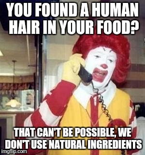 Food week, a TruMooCereal event | YOU FOUND A HUMAN HAIR IN YOUR FOOD? THAT CAN'T BE POSSIBLE, WE DON'T USE NATURAL INGREDIENTS | image tagged in ronald mcdonald,food week,supernatural,move that miserable piece of shit | made w/ Imgflip meme maker