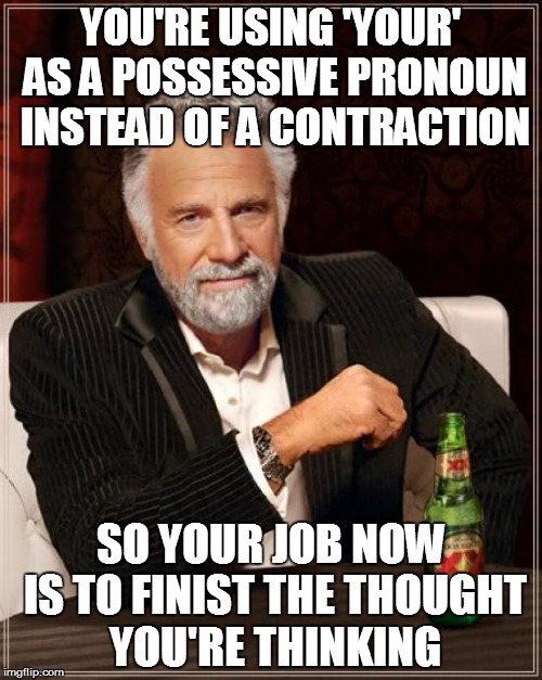 The Most Interesting Man In The World Meme | YOU'RE USING 'YOUR' AS A POSSESSIVE PRONOUN INSTEAD OF A CONTRACTION SO YOUR JOB NOW IS TO FINIST THE THOUGHT YOU'RE THINKING | image tagged in memes,the most interesting man in the world | made w/ Imgflip meme maker