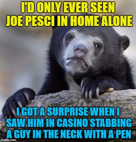 Confession Bear Meme | I'D ONLY EVER SEEN JOE PESCI IN HOME ALONE I GOT A SURPRISE WHEN I SAW HIM IN CASINO STABBING A GUY IN THE NECK WITH A PEN | image tagged in memes,confession bear | made w/ Imgflip meme maker