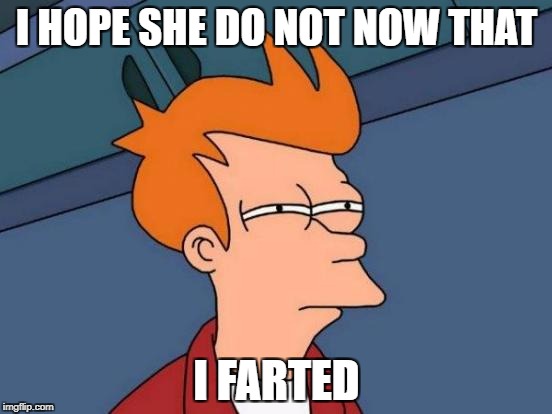 Futurama Fry Meme | I HOPE SHE DO NOT NOW THAT; I FARTED | image tagged in memes,futurama fry | made w/ Imgflip meme maker