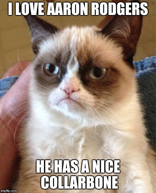 Aaron Rodgers Injury | I LOVE AARON RODGERS; HE HAS A NICE COLLARBONE | image tagged in memes,grumpy cat | made w/ Imgflip meme maker