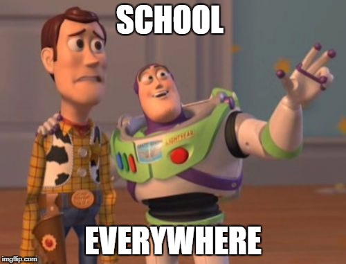X, X Everywhere | SCHOOL; EVERYWHERE | image tagged in memes,x x everywhere | made w/ Imgflip meme maker