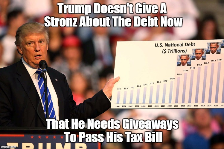 Trump Doesn't Give A Stronz About The Debt Now That He Needs Giveaways To Pass His Tax Bill | made w/ Imgflip meme maker