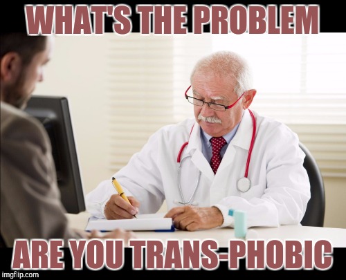 WHAT'S THE PROBLEM ARE YOU TRANS-PHOBIC | made w/ Imgflip meme maker