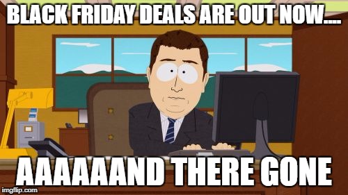 Aaaaand Its Gone | BLACK FRIDAY DEALS ARE OUT NOW.... AAAAAAND THERE GONE | image tagged in memes,aaaaand its gone | made w/ Imgflip meme maker