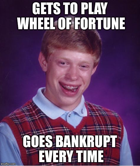 Bad Luck Brian Meme | GETS TO PLAY WHEEL OF FORTUNE; GOES BANKRUPT EVERY TIME | image tagged in memes,bad luck brian | made w/ Imgflip meme maker