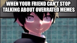 Annoyed people be like | WHEN YOUR FRIEND CAN'T STOP TALKING ABOUT OVERRATED MEMES | image tagged in yandere simulator,memes,relatable | made w/ Imgflip meme maker