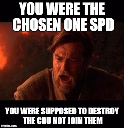 Obi Wan destroy them not join them | YOU WERE THE CHOSEN ONE SPD; YOU WERE SUPPOSED TO DESTROY THE CDU NOT JOIN THEM | image tagged in obi wan destroy them not join them | made w/ Imgflip meme maker