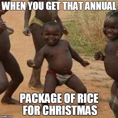 Third World Success Kid Meme | WHEN YOU GET THAT ANNUAL; PACKAGE OF RICE FOR CHRISTMAS | image tagged in memes,third world success kid | made w/ Imgflip meme maker