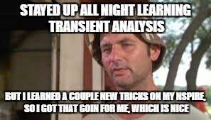 STAYED UP ALL NIGHT LEARNING TRANSIENT ANALYSIS; BUT I LEARNED A COUPLE NEW TRICKS ON MY NSPIRE, SO I GOT THAT GOIN FOR ME, WHICH IS NICE | made w/ Imgflip meme maker