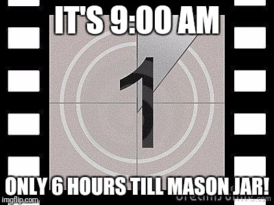 countdown | IT'S 9:00 AM; ONLY 6 HOURS TILL MASON JAR! | image tagged in countdown | made w/ Imgflip meme maker