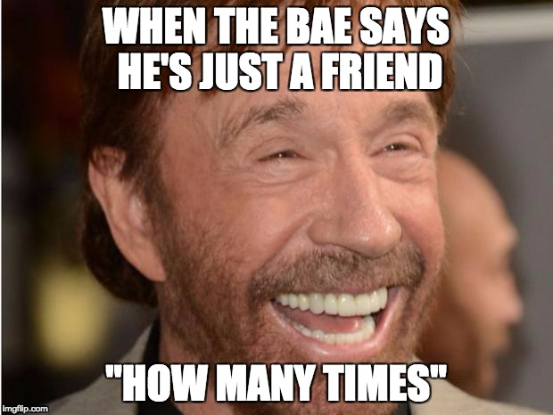 Chuck Norris | WHEN THE BAE SAYS HE'S JUST A FRIEND; "HOW MANY TIMES" | image tagged in chuck norris | made w/ Imgflip meme maker