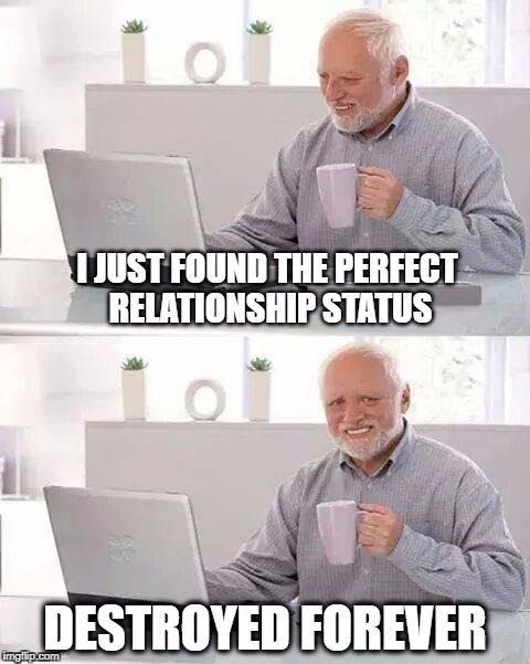 Hide the Pain Harold Meme | I JUST FOUND THE PERFECT RELATIONSHIP STATUS; DESTROYED FOREVER | image tagged in memes,hide the pain harold,relationships | made w/ Imgflip meme maker