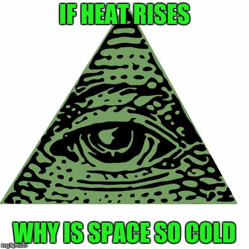IF HEAT RISES; WHY IS SPACE SO COLD | image tagged in illuniati | made w/ Imgflip meme maker