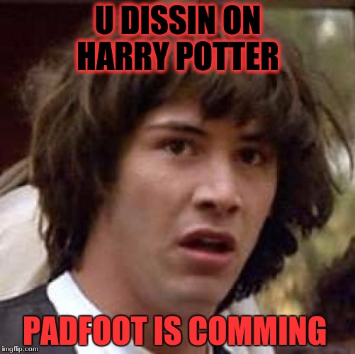 Conspiracy Keanu | U DISSIN ON HARRY POTTER; PADFOOT IS COMMING | image tagged in memes,conspiracy keanu | made w/ Imgflip meme maker