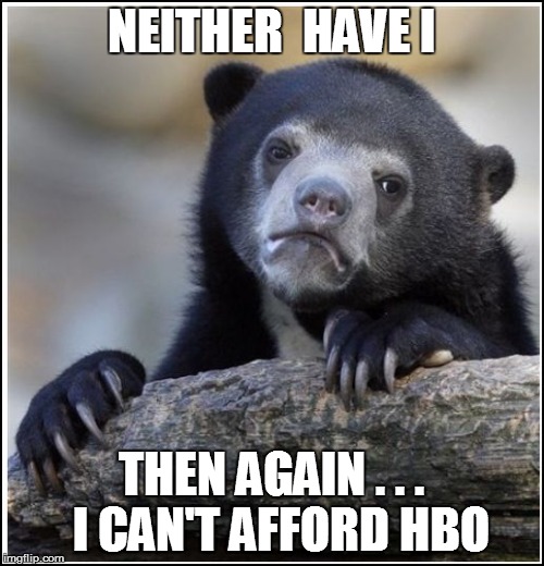 NEITHER  HAVE I THEN AGAIN . . .  I CAN'T AFFORD HBO | made w/ Imgflip meme maker