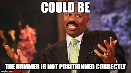 Steve Harvey Meme | COULD BE THE HAMMER IS NOT POSITIONNED CORRECTLY | image tagged in memes,steve harvey | made w/ Imgflip meme maker