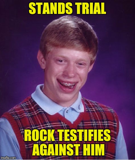 Bad Luck Brian Meme | STANDS TRIAL; ROCK TESTIFIES AGAINST HIM | image tagged in memes,bad luck brian | made w/ Imgflip meme maker