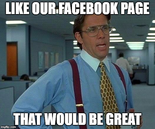 That Would Be Great Meme | LIKE OUR FACEBOOK PAGE; THAT WOULD BE GREAT | image tagged in memes,that would be great | made w/ Imgflip meme maker