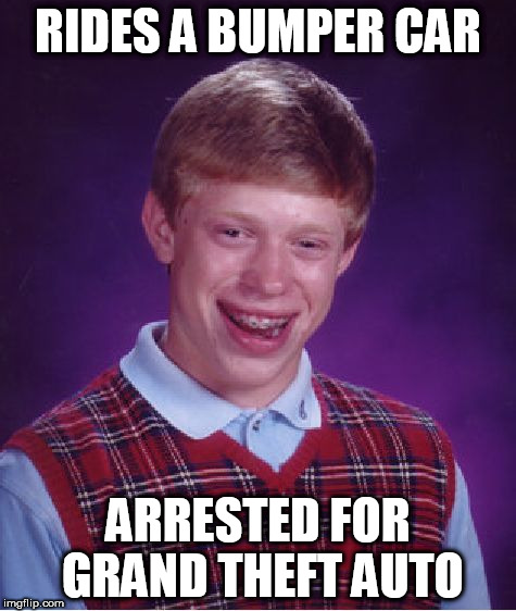 Bad Luck Brian Meme | RIDES A BUMPER CAR; ARRESTED FOR GRAND THEFT AUTO | image tagged in memes,bad luck brian | made w/ Imgflip meme maker