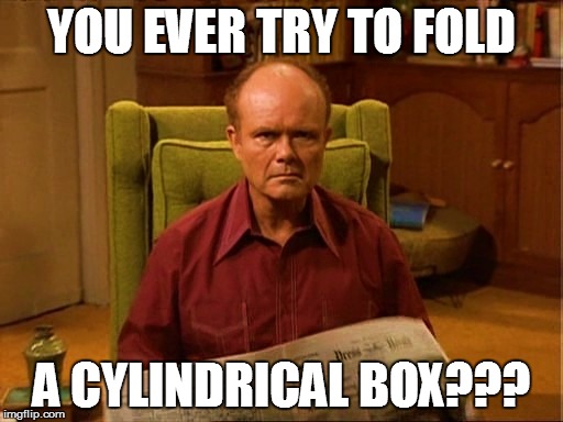 YOU EVER TRY TO FOLD A CYLINDRICAL BOX??? | made w/ Imgflip meme maker