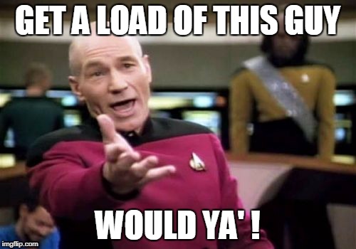 Picard Wtf Meme | GET A LOAD OF THIS GUY WOULD YA' ! | image tagged in memes,picard wtf | made w/ Imgflip meme maker