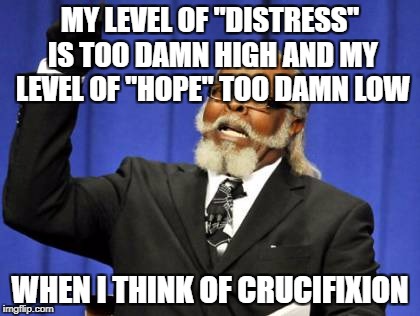 Too Damn High Meme | MY LEVEL OF "DISTRESS" IS TOO DAMN HIGH AND MY LEVEL OF "HOPE" TOO DAMN LOW WHEN I THINK OF CRUCIFIXION | image tagged in memes,too damn high | made w/ Imgflip meme maker