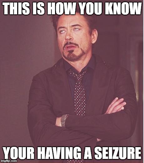 Face You Make Robert Downey Jr Meme | THIS IS HOW YOU KNOW; YOUR HAVING A SEIZURE | image tagged in memes,face you make robert downey jr | made w/ Imgflip meme maker
