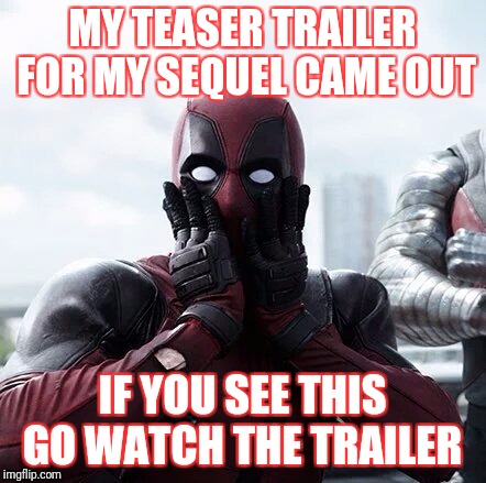 Deadpool Surprised Meme | MY TEASER TRAILER FOR MY SEQUEL CAME OUT; IF YOU SEE THIS GO WATCH THE TRAILER | image tagged in memes,deadpool surprised | made w/ Imgflip meme maker
