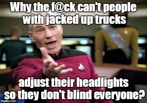 Picard Wtf Meme | Why the f@ck can't people with jacked up trucks; adjust their headlights so they don't blind everyone? | image tagged in memes,picard wtf | made w/ Imgflip meme maker