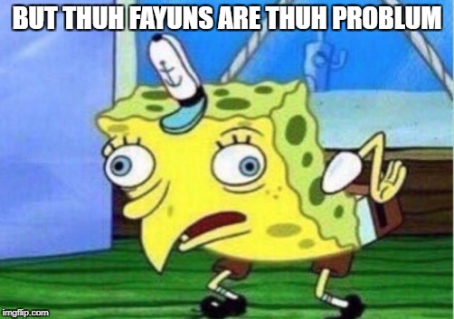 Mocking Spongebob Meme | BUT THUH FAYUNS ARE THUH PROBLUM | image tagged in mocking spongebob | made w/ Imgflip meme maker