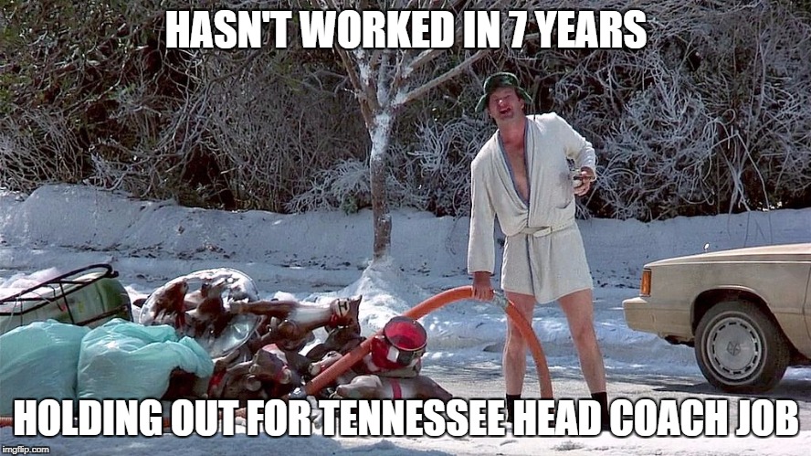 Cousin Eddie | HASN'T WORKED IN 7 YEARS; HOLDING OUT FOR TENNESSEE HEAD COACH JOB | image tagged in cousin eddie | made w/ Imgflip meme maker