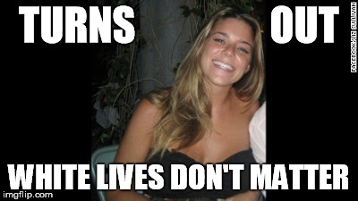 TURNS                 OUT; WHITE LIVES DON'T MATTER | image tagged in white lives | made w/ Imgflip meme maker