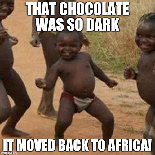Third World Success Kid Meme | THAT CHOCOLATE WAS SO DARK IT MOVED BACK TO AFRICA! | image tagged in memes,third world success kid | made w/ Imgflip meme maker