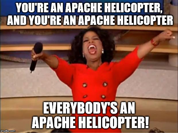 Oprah You Get A Meme | YOU'RE AN APACHE HELICOPTER, AND YOU'RE AN APACHE HELICOPTER EVERYBODY'S AN APACHE HELICOPTER! | image tagged in memes,oprah you get a | made w/ Imgflip meme maker