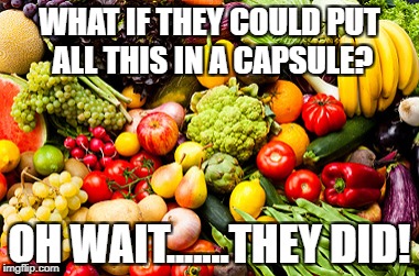 Juice plus | WHAT IF THEY COULD PUT ALL THIS IN A CAPSULE? OH WAIT.......THEY DID! | image tagged in vegetables | made w/ Imgflip meme maker