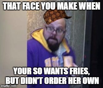 Scared Pirate | THAT FACE YOU MAKE WHEN; YOUR SO WANTS FRIES, BUT DIDN'T ORDER HER OWN | image tagged in scared pirate,scumbag | made w/ Imgflip meme maker