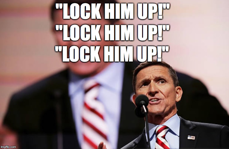 Lock Flynn Up! | "LOCK HIM UP!"; "LOCK HIM UP!"; "LOCK HIM UP!" | image tagged in michael flynn | made w/ Imgflip meme maker